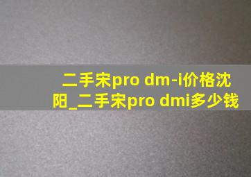 二手宋pro dm-i价格沈阳_二手宋pro dmi多少钱